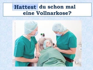 _______ du schon mal
eine Vollnarkose?
Hattest
 