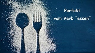 Perfekt
vom Verb “essen”
 