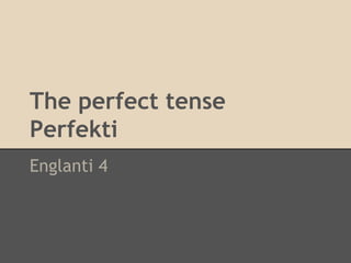 The perfect tense
Perfekti
Englanti 4

 