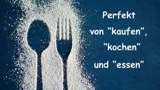 Perfekt
von “kaufen”,
“kochen”
und “essen”
 