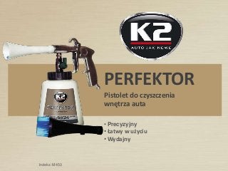 PERFEKTOR
Pistolet do czyszczenia
wnętrza auta
• Precyzyjny
• Łatwy w użyciu
• Wydajny
Indeks: M450
 