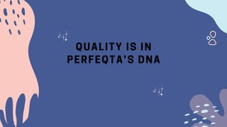 QUALITY IS IN
PERFEQTA’S DNA
 