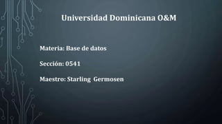 Universidad Dominicana O&M
Materia: Base de datos
Sección: 0541
Maestro: Starling Germosen
 