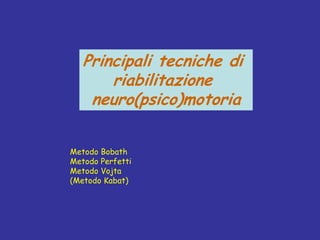 Principali tecniche di
riabilitazione
neuro(psico)motoria
Metodo Bobath
Metodo Perfetti
Metodo Vojta
(Metodo Kabat)
 
