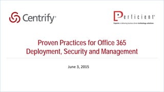 1
Proven Practices for Office 365
Deployment, Security and Management
June 3, 2015
 