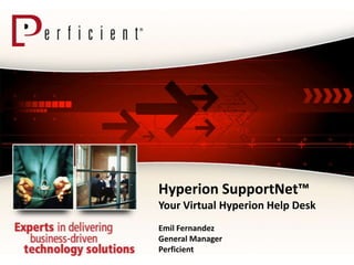 Hyperion SupportNet™
Your Virtual Hyperion Help Desk
Emil Fernandez
General Manager
Perficient
 
