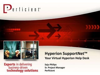Hyperion SupportNet™
Your Virtual Hyperion Help Desk
Saju Philips
Sr. Project Manager
Perficient
 