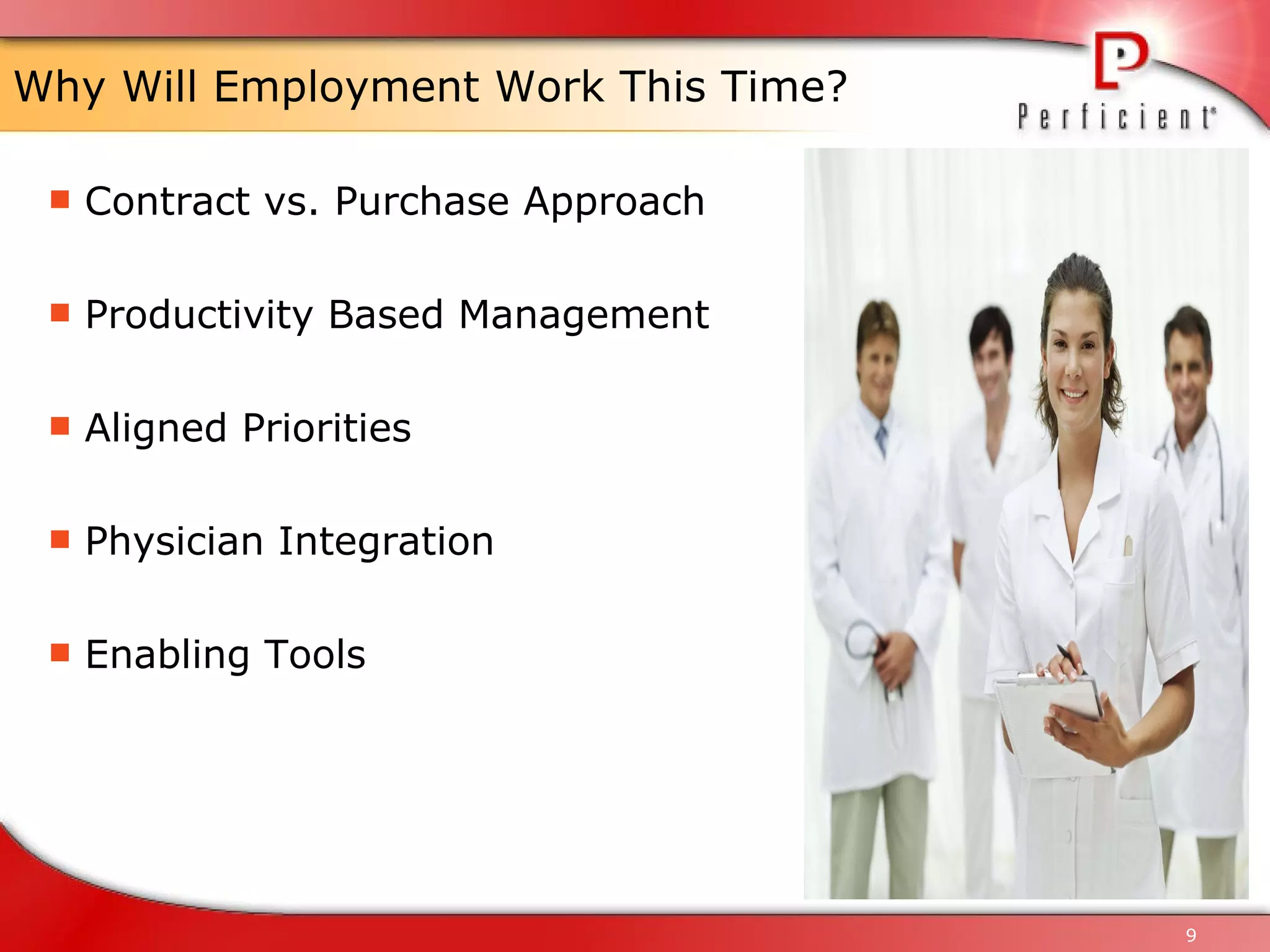 Why Will Employment Work This Time? Contract vs. Purchase Approach Productivity Based Management Aligned Priorities Physician Integration Enabling Tools 