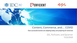 Content, Commerce, and… COVID
How successful brands are adapting today and preparing for tomorrow
IDC, Perficient, and Episerver
7/23/2020
© IDC
 