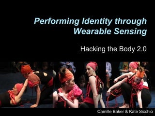 Performing Identity through
Wearable Sensing
Hacking the Body 2.0
Camille Baker & Kate Sicchio
 