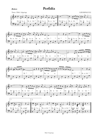 &
?
C
C
..
..
.œ
J
œ .œ j
œ
œ
œ
œ
œ
Do M La m
.œ j
œ œ œ
œ
œ œ
œ
Re m Sol 7
.œ
J
œ .œ j
œ
œ
œ
œ
œ
Do M La m
.œ j
œ œ œ
œ
œ œ
œ
Re m Sol 7
w
œ
œ
œ
œ
Do M La m
.œ
J
œ œ œ œ œ
œ
œ œ
œ
Re m Sol 7
J
œ œ j
œ ˙
œ
œ
œ
œ
Do M La m
&
?
.œ J
œ œ œ œ œ
œ
œ œ
œ
Re m Sol 7
J
œ œ j
œ .œ j
œ
œ
œ
œ
œ
Do M La m
j
œ œ
j
œ œ œ
œ
œ œ œ
Re m m
w
œ
œ œ œ
Mi 7 7
Ó Œ œ
œ
œ œ œ
Sol 7 7
w
œ
œ
œ
œ
Do M La m
.œ
J
œ œ œ œ œ
œ
œ œ
œ
Re m Sol 7
&
?
J
œ œ j
œ ˙
œ
œ
œ
œ
Do M La m
.œ J
œ œ œ œ œ
œ
œ
œ
œ
Re m Sol 7
J
œ œ j
œ .œ j
œ
œ
œ
œ
œ
Do M La m
j
œ œ
j
œ œ œ
œ
œ œ œ
Re m m
w
œ
œ œ œ
Mi 7 7
.˙ œ œ
œ
œ œ œ
œ œ œ œ œ œ œ œ#
œ
œ œ œ
Re m m
&
?
.œ j
œ# œ œ œ œ
œ
œ œ œ
w#
œ
œ œ œ
Mi 7 7
œ Œ Œ œ œ
œ
œ œ œ
œ œ œ œ œ œ œ œ
œ
œ œ œ
Re m m
œ œ œ œ œ œ œ œ
œ
œ œ œ
w
œ
œ œ œ
Mi 7 7
Ó Œ œ
œ
œ
œ
œ
Re m Sol 7
&
?
w
œ
œ
œ
œ
Do M La m
.œ
J
œ œ œ œ œ
œ
œ
œ
œ
Re m Sol 7
J
œ œ j
œ ˙
œ
œ
œ
œ
Do M La m
.œ J
œ œ œ œ œ
œ
œ
œ
œ
Re m Sol 7
J
œ œ j
œ .œ j
œ
œ
œ
œ
œ
Do M La m
j
œ œ
j
œ œ œ
œ
œ
œ
œ
Re m Sol 7
&
?
..
..
1
w .œ
J
œ .œ
J
œ
œ
œ
œ
œ
Do M La m
˙ Œ œ˙
œ
œ œ
œ Œ
Re m Sol7
2.
w .œ
J
œ .œ
J
œ
œ
œ
œ
œ
Do M La m
˙ œ œ
œ
œ œ
œ
Re m Sol 7
w .œ
J
œ .œ
J
œ
œ
œ
œ
œ
Do M La m
˙ œ œ
œ
œ
œ œ
œ
Re m Sol 7
œ
œ Œ œœœœ
Œ
œ
œ Œ œ
œ Œ
DoM Sol7
œœœœ
Œ Ó
œ
œ Œ Ó
DoM
Mikel Astigarraga
Trans.: Mikel Astigarraga
Perfidia
A.DOMINGUEZ
Bolero