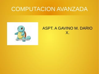 COMPUTACION AVANZADA
ASPT. A GAVINO M. DARIO
X.
 