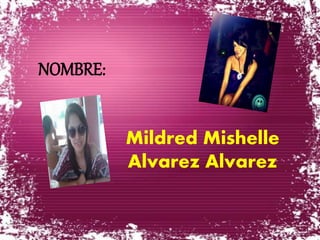 Mildred Mishelle 
Alvarez Alvarez 
NOMBRE: 
 