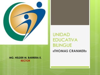 UNIDAD
EDUCATIVA
BILINGUE
«THOMAS CRANMER»
MG. HELDER M. BARRERA E.
RECTOR
 