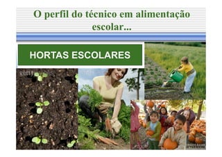 O perfil do técnico em alimentação
              escolar...

HORTAS ESCOLARES
 