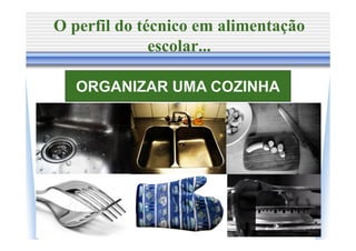 O perfil do técnico em alimentação
              escolar...

   ORGANIZAR UMA COZINHA
 