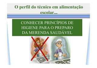 O perfil do técnico em alimentação
              escolar...

   CONHECER PRINCÍPIOS DE
   HIGIENE PARA O PREPARO
   DA MERENDA SAUDÁVEL
 