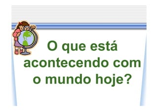 O que está
acontecendo com
 o mundo hoje?
 