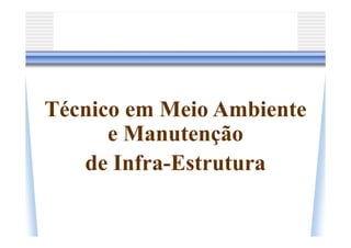 Técnico em Meio Ambiente
      e Manutenção
   de Infra-Estrutura
 