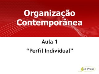 Organização
Contemporânea

       Aula 1
 “Perfil Individual”