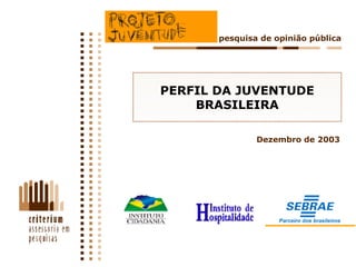 PERFIL DA JUVENTUDE BRASILEIRA pesquisa de opinião pública Dezembro de 2003 