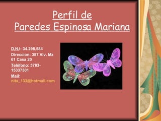 Perfil de Paredes Espinosa Mariana D.N. I: 34.298.584 Direccion: 387 Viv. Mz 61 Casa 20 Teléfono : 3783-15337301 Mail :  [email_address] 