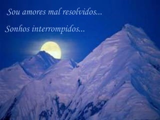 Sou amores mal resolvidos...
Sonhos interrompidos...
 