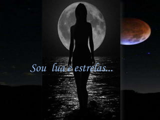 Sou lua e estrelas...
 