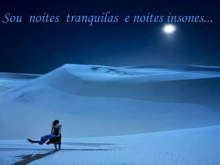 Sou noites tranquilas e noites insones...
 