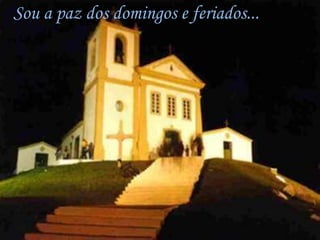 Sou a paz dos domingos e feriados...
 