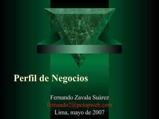 Perfil de Negocios Fernando Zavala Suárez [email_address] Lima, mayo de 2007 
