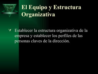 El Equipo y Estructura Organizativa Establecer la estructura organizativa de la empresa y establecer los perfiles de las personas claves de la dirección. 