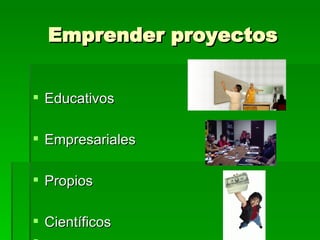 Emprender proyectos Educativos Empresariales Propios Científicos 