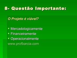 8- Questão Importante: O Projeto é viável? Mercadologicamente Financeiramente Operacionalmente www.profbarcia.com 