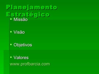 Planejamento Estratégico Missão Visão Objetivos Valores www.profbarcia.com 