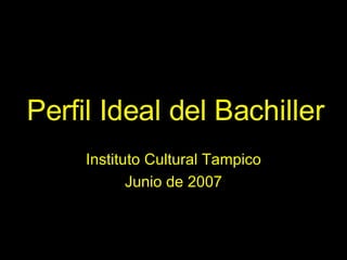 Perfil Ideal del Bachiller Instituto Cultural Tampico Junio de 2007 
