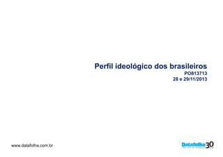 Perfil ideológico dos brasileiros
PO813713
28 e 29/11/2013

www.datafolha.com.br
www.datafolha.com.br

 