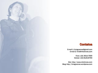 Contatos E-mail 1: liviagusmao@gmail.com E-mail 2: livia@mitzitrone.com Fone: (15) 3013.7909 Celular: (15) 8125.8769 Site: http://www.mitzitrone.com Blog: http://liviagusmao.wordpress.com 