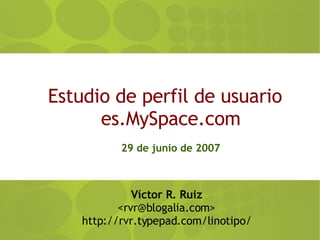 Estudio de perfil de usuario es.MySpace.com 29 de junio de 2007 ,[object Object],[object Object],[object Object]