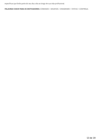 específicas que farão parte do seu dia a dia ao longo de sua vida profissional.
PALAVRAS CHAVE PARA OS MOTIVADORES: COMANDO > DESAFIOS > DINAMISMO > STATUS > CONTROLE.
13 de 19
 