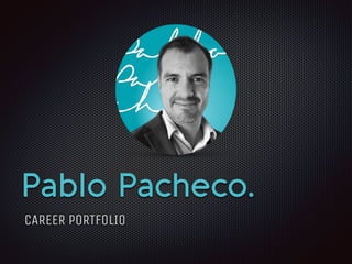 Pablo Pacheco.
CAREER PORTFOLIO
 
