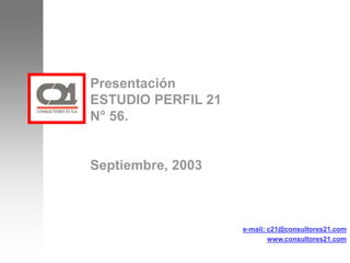 Presentación
ESTUDIO PERFIL 21
N° 56.
Septiembre, 2003
e-mail: c21@consultores21.com
www.consultores21.com
 