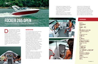 FOCKER 265 OPEN 
Tecnologia da Porsche a bordo de um Fibrafort 
Por Redação 
Do ano passado para cá o estaleiro 
catarinense Fibrafort subiu o nível 
tecnológico de suas embarcações 
quando passou a receber 
consultoria da Porsche Consulting. O objetivo 
da parceria com a subsidiária da famosa 
montadora alemã de automóveis de luxo é o 
desenvolvimento de novos produtos da linha 
de lanchas Focker, que reúne modelos de 16 
a 32 pés. O primeiro fruto desse investimento 
do estaleiro, que já tem 13 mil embarcações 
navegando por todo o mundo, é a Focker 
265 Open, uma variação premium do bem-sucedido 
modelo day cruiser Focker 265 
Cabin. 
DIVERSÃO NA PROa 
Um dos grandes destaques dessa embarcação 
são as soluções de design que visam 
o aproveitamento máximo da parte frontal 
da lancha. Tem capacidade para 14 pessoas 
em um cockpit de sete metros bem dividido. 
O design da embarcação não deixa de ser 
esportivo e dinâmico, características das 
embarcações Fibrafort, que têm nesse modelo 
atenção especial para a área interna. 
O layout do cockpit é focado na funcionalidade 
dos espaços e podem-se observar três 
espaços, a área de popa, a área de comando 
e o destaque: a proa. Todo o projeto é voltado 
para o uso frontal do barco para diversão 
durante o dia. Essa área possui dois estofados 
estilo chaise que acompanham o V do casco. 
Há ainda na ponta um estofado conversível 
em suporte para copos e refeições, 
com encosto. 
Na área de comando há um sofá de bombordo 
ao lado do comandante. Ali também está 
o banheiro, com 1,20 metros de pé-direito, 
luz em LED, pia de fibra e sanitário elétrico, 
além de porta-objetos. O painel de comando 
possui volante Fibrafort, painel de fibra de 
vidro, com placas ABS para instrumentos 
e interruptores de navegação, alarme de 
inundação, porta-objetos, tomada de celular, 
entre outras funcionalidades. O banco do 
piloto é ergonômico e giratório e o para- 
- brisa de alumínio com laterais em fibra 
e targa também em fibra. 
A popa possui banco com duas regulagens, 
geladeira, diversos porta-copos, chuveiro 
e escada na plataforma estendida para facilitar 
o banho de mar. A embarcação conta 
ainda com estrutura para alto-falantes, 
compartimentos para guardar bagagem 
e churrasqueira abaixo dos bancos. Paiois 
para guardar cordas, caixa de âncora, caixa de 
fusíveis, capa de transporte, entre outros itens 
de série. Há ainda diversos opcionais, entre 
eles churrasqueira em inox desmontável na 
popa, com tábua de corte auxiliar em madeira. 
Especificações 
Estaleiro 
Fibrafort 
Fábrica 
Itajaí - SC 
Site 
fibrafort.com.br 
Capacidade passageiros 
14 
Comprimento total 
7,82 m 
Boca 
2,78 m 
Calado mínimo/ máximo 
0,40m/ 0,49m 
Ângulo V do casco 
21º 
Peso sem motor 
1.800 kg 
Motorização 
1x 165HP a 230 HP 
Propulsão 
Centro rabeta 
Tanque de combustível 
240 L 
Tanque de água doce 
55 L 
62 PERFILNÁUTICO perFilnáutiCo PERFILNÁUTICO 63 
 