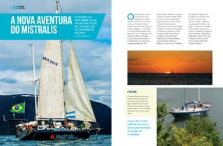 A nova aventura 
do Mistralis 
O veleiro vai 
percorrer 10 mil 
milhas náuticas 
em 10 meses até 
o continente 
gelado 
Por Felipe Aristides Caire 
O mês de agosto marca 
o inicio de um novo 
desafio para o veleiro 
Mistralis. Cerca de 10 mil milhas 
náuticas serão percorridas ao 
longo de dez meses até chegar ao 
continente gelado – a Antarctica. 
A primeira travessia parte do Rio 
de Janeiro, dia 14 de agosto, com 
destino ao Recife. Até chegar 
lá, grupos de alunos embarcam 
e desembarcam em pernas das 
travessias divididas em: Rio– 
Vitória, Vitória–Abrolhos–Caravelas, 
Caravelas–Abrolhos–Recife, Recife– 
Fernando de Noronha (Refeno). 
Depois da Refeno, ainda no Brasil 
o grupo faz duas pequenas 
travessias: Rio–Ilha Grande–Ilhabela 
e Ilhabela–Ilha do Mel–Florianópolis. 
Só depois, em novembro, é que 
começa o desafio internacional. 
O Natal e o Ano Novo será 
velejando pelo Oceano Atlântico, 
de Florianópolis a Malvinas / 
Falklands a Cabo Horn e P. Williams. 
Na sequência, chega a hora 
de regressar ao Micalvi, onde 
começa a aventura mais 
extrema: chegar à Antarctica 
pela passagem de Drake, uma 
região com as piores condições 
meteorológicas marítimas do 
mundo. O desafio te, o apoio da 
Esab, Epoxyfiber, DeepFreeze, 
Brasterápica, Weg Tintas, Sacor. 
Conheça o roteiro e como 
será a primeira parte deste 
Desafio Antarctica. 
o veleiro 
O veleiro Mistralis passou por 
diversas melhorias para que 
pudesse navegar tão bem em 
águas relativamente tranquilas 
como as encontradas em nosso 
litoral brasileiro, como em águas 
extremas, como nas do Cabo 
Horn. 
Cerca de 10 mil 
milhas náuticas 
serão percorridas 
ao longo de 
10 meses. 
100 PpEeRrFIiLlNnÁáUuTtIiCOo perFilnáutiCo PERFILNÁUTICO 101 
 