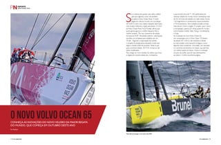 O novo Volvo Ocean 65 
Conheça as inovações do novo veleiro da maior regata 
do mundo, que começa em outubro deste ano 
Por Redação 
Se a máxima de quanto mais velho melhor 
vale para algumas coisas, ela também 
se aplica à Volvo Ocean Race. A maior 
regata de volta ao mundo, em sua edição 
2014/2015, terá o seu veleiro bastante reformado, 
com muitas melhorias, e igual para todos. O CEO 
da Volvo Ocean Race, Knut Frostad, afirma que 
quem ganha agora é a melhor equipe e não o 
melhor projeto. “Por isso chamamos de edição 
humana da VOR”. Na edição anterior, cada equipe 
escolheu um projetista para trabalhar em um 
70 pés. Segundo a organização do evento, 
o projeto foi amplamente estudado e está mais 
seguro, barato e fácil de produzir. Tanto é que 
para a próxima edição, 2017/18, os barcos não 
serão modificados. 
Para chegar ao novo modelo do veleiro que inicia 
a regata em outubro deste ano, na Espanha, 
e percorrerá cerca de 71.745 quilômetros de 
diversas cidades do mundo, foram necessárias mais 
de 36 mil horas de trabalho em sete meses. Foram 
120 engenheiros e construtores navais envolvidos 
e 70 fornecedores. Seis unidades já estão prontas. 
Sete devem correr a regata. O projeto, assim como 
a competição, passou por várias partes do mundo, 
como Estados Unidos, Itália, França, Grã-Bretanha 
e Suíça. 
As mudanças do novo Volvo Ocean 65, 
em comparação com o Volvo Open 70 (veleiro 
da edição 2011/2012), são inúmeras e desde 
as mais simples como tamanho e largura, como 
algumas mais inovadoras. Uma delas, por exemplo, 
é o aumento de tamanho do calado, que permite 
um melhor acerto do barco. Outro é a redução 
do peso da quilha, que dá mais desempenho 
ao veleiro. Confira na próxima página. 
Team Brunel navega o novo barco da VOR. 
112 PERFILNÁUTICO PERFILNÁUTICO 113 
 