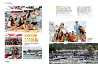 SUNRISE 
BRASÍLIA 
Festa no Lago Paranoá 
Por Redação 
Imagens Rafael Carlota 
O Distrito Federal esteve em festa 
no dia 18 de maio. O Encontro de 
Lanchas Sunrise Brasília, uma festa 
que durou do nascer ao pôr do sol, reuniu 
260 embarcações no Lago Paranoá. A segunda 
edição do evento aconteceu na Orla do Clube 
de Engenharia, com estrutura também em 
terra para quem não estava de barco. 
DJs e duplas sertanejas agitaram as mais de mil 
pessoas que circularam pelo evento por terra 
ou em lanchas, motoaquáticas e infláveis. 
A festa durou o dia inteiro na água e na orla. 
A área de shows contou com uma estrutura 
de mesas, sofás, praça de alimentação, 
banheiros e um bar completo. Os DJs 
Gusttavo Carvalho, Marcelo Galvão, Renato 
Mayer, Bruno Marçal (Klassik), Teclas 
(Argentina), Rodrigo Vieira, a dupla Mashup 
e Ferris comandaram as pick-ups com 
o melhor da House Music até às 16hs. 
No final da tarde a animação ficou por conta 
das duplas de sertanejo universitário Willian 
e Marlon, Borges e Fernando, Carlos Camaro 
e Daniel Duran. 
Mais de mil pessoas 
circularam pelo 
evento, que teve 
shows e muita 
diversão. 
152PERFILNÁUTICO perfiLnáUtICo PERFILNÁUTICO 153 
 
