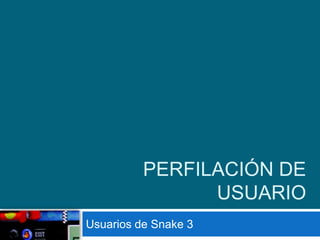 Perfilación de usuario,[object Object],Usuarios de Snake 3,[object Object]