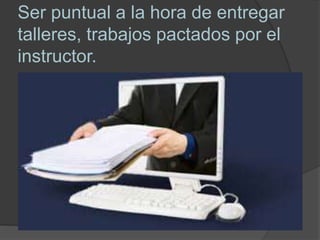 Ser puntual a la hora de entregar
talleres, trabajos pactados por el
instructor.
 