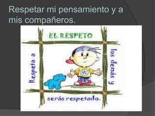 Respetar mi pensamiento y a
mis compañeros.
 