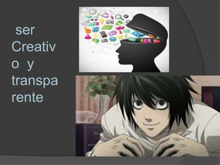 ser
Creativ
o y
transpa
rente
 